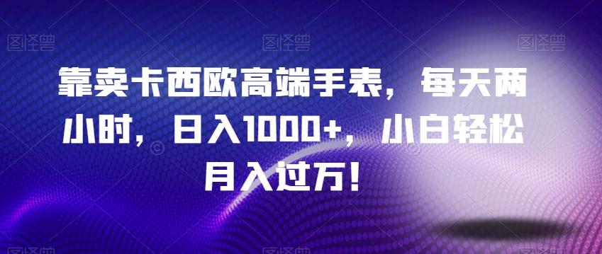 靠卖卡西欧高端手表，每天两小时，日入1000+，小白轻松月入过万！-heixxmi