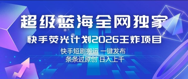 超级蓝海全网独家，快手荧光计划2026王炸项目，日入1k+，快手短剧搬运，一键发布，条条过原创【揭秘】-heixxmi