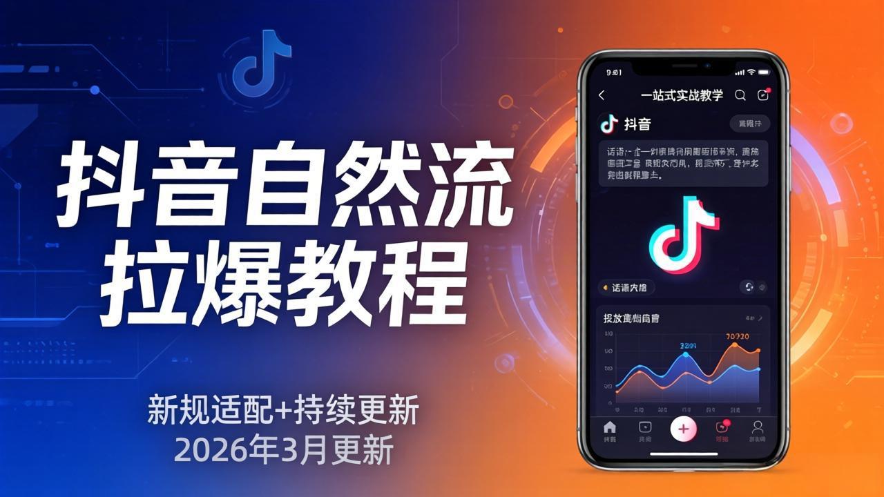 抖音自然流拉爆教程：新规适配+持续更新，话术+投放+起号一站式实战教学(更新26年3月-heixxmi