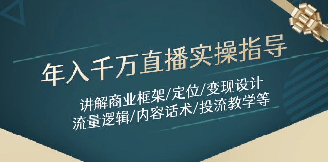 年入千万直播实操指导：讲解商业框架/定位/变现设计/流量逻辑/内容话术/等-heixxmi