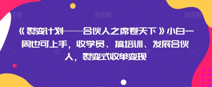 《裂变计划——合伙人之席卷天下》小白一周也可上手，收学员、搞培训、发展合伙人，裂变式收单变现-heixxmi