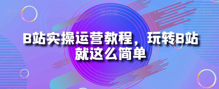B站实操运营教程，玩转B站就这么简单-heixxmi