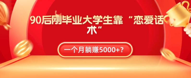 90后刚毕业大学生靠“恋爱话术”，一个月躺赚5000+？-heixxmi