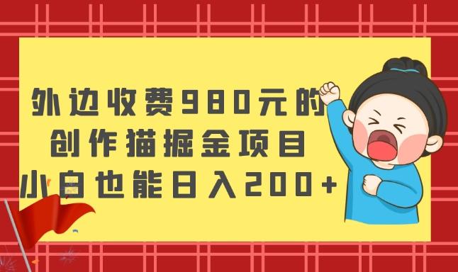 外边收费980元的，创作猫掘金项目，小白也能日入200+-heixxmi