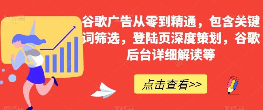 谷歌广告从零到精通，包含关键词筛选，登陆页深度策划，谷歌后台详细解读等-heixxmi