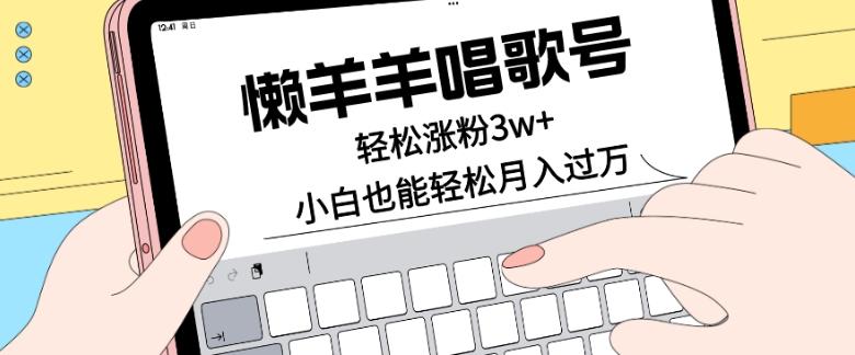 懒羊羊唱歌号，轻松涨粉3w+，小白也能轻松月入过万！-heixxmi