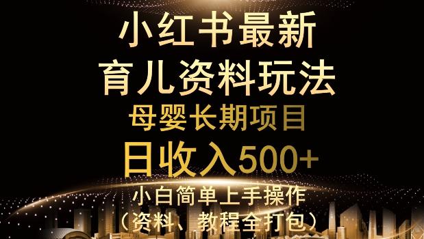 独特小红书母婴资料玩法，详细操作+变现逻辑，轻松日入500+-heixxmi