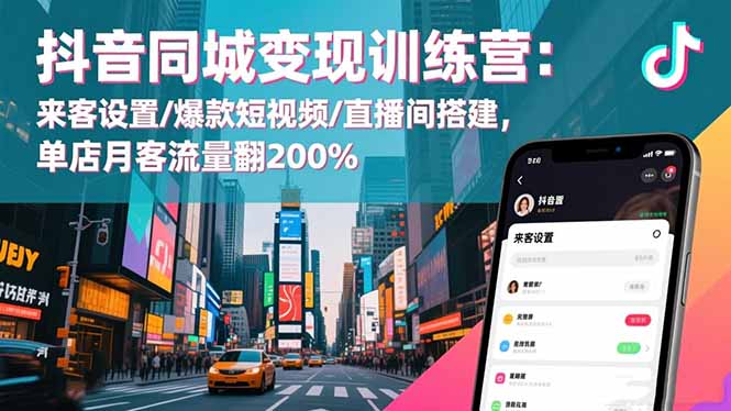 抖音同城变现训练营：来客设置/爆款短视频/直播间搭建,单店月客流量翻200%-heixxmi
