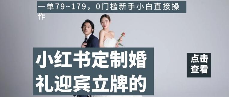 小红书定制婚礼迎宾立牌的项目，一单79~179，0门槛新手小白直接操作【揭秘】-heixxmi
