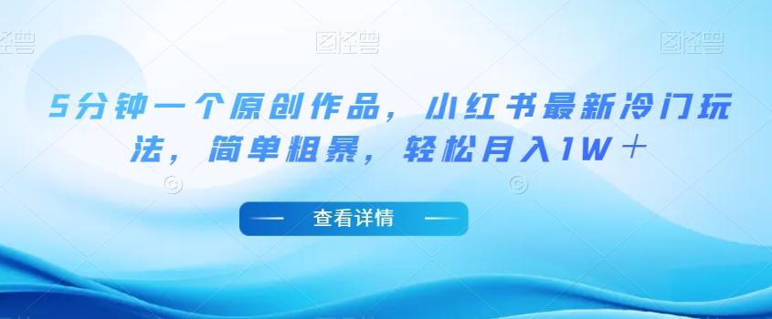 5分钟一个原创作品，小红书最新冷门玩法，简单粗暴，轻松月入1W＋【揭秘】-heixxmi