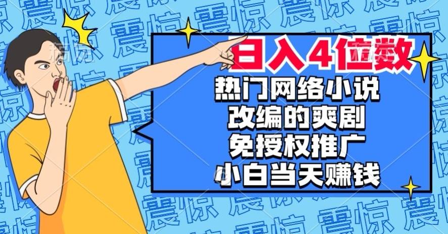 热门网络小说改编的爽剧，免授权推广，新人当天就能赚钱，日入4位数【揭秘】-heixxmi