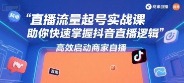 直播流量起号实战课，助你快速掌握抖音直播逻辑，高效启动商家自播-heixxmi