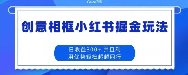 创意相框小红书掘金玩法日收益300+-heixxmi