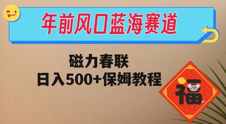 年前风口蓝海赛道，磁力春联，日入500+保姆教程-heixxmi