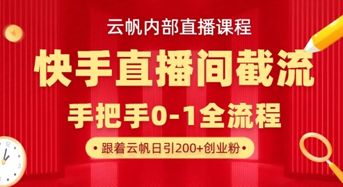 云帆内部直播课·快手直播间截流玩法，日引100+创业粉-heixxmi