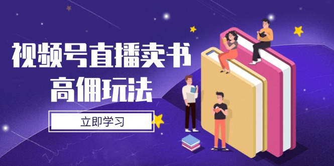 视频号直播卖书高佣玩法，底层逻辑解析，实操技巧全攻略-heixxmi