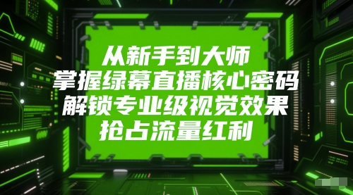 从新手到大师，掌握绿幕直播核心密码，解锁专业级视觉效果，抢占流量红利-heixxmi