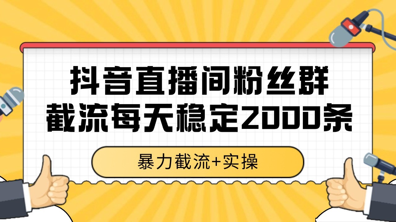 抖音直播间粉丝群截流，稳定采集数据全行业通用 2000+数据一天-heixxmi