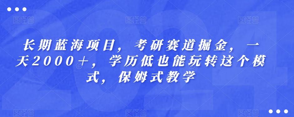长期蓝海项目，考研赛道掘金，一天2000＋，学历低也能玩转这个模式，保姆式教学-heixxmi