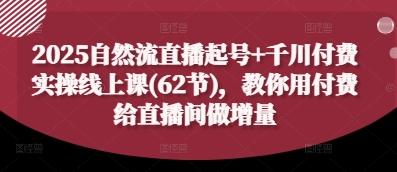 2025自然流直播起号+千川付费实操线上课(62节)，教你用付费给直播间做增量-heixxmi