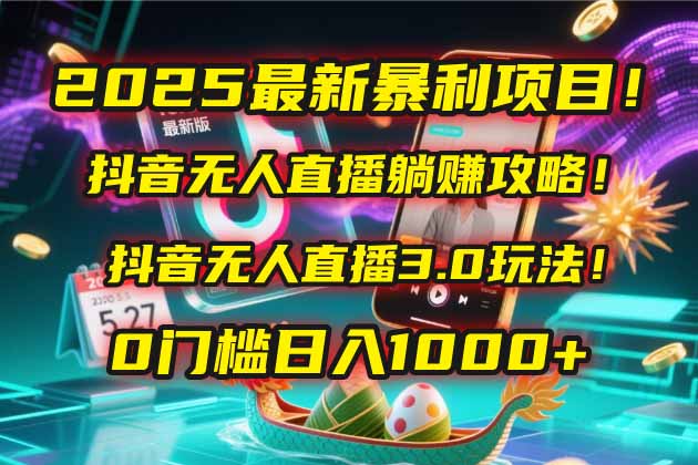 2025最新暴利项目！抖音无人直播躺赚攻略！抖音无人直播3.0玩法！0门槛...-heixxmi