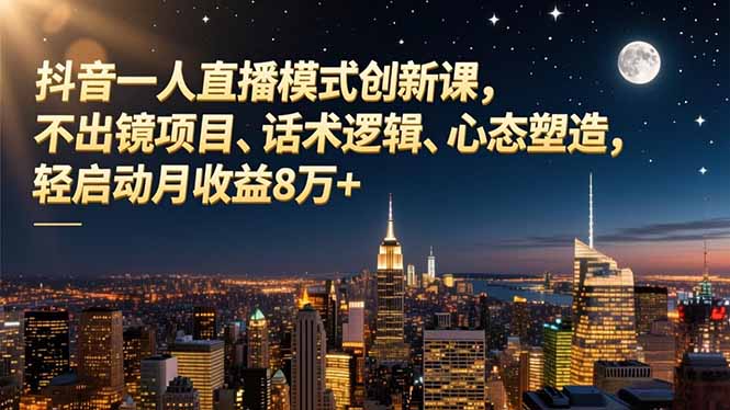 抖音一人直播模式创新课，不出镜项目、话术逻辑、心态塑造，轻启动月收益8万+-heixxmi