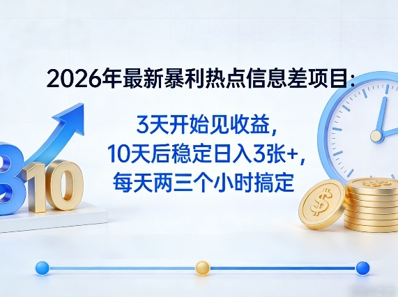 2026年最新暴利热点信息差项目：3天开始见收益，10天后稳定日入3张+，每天两三个小时搞定-heixxmi