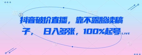 抖音破价直播，靠不露脸读稿子， 日入多张，100%起号-heixxmi