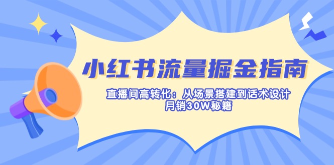 小红书流量掘金指南：直播间高转化：从场景搭建到话术设计，月销30W秘籍-heixxmi