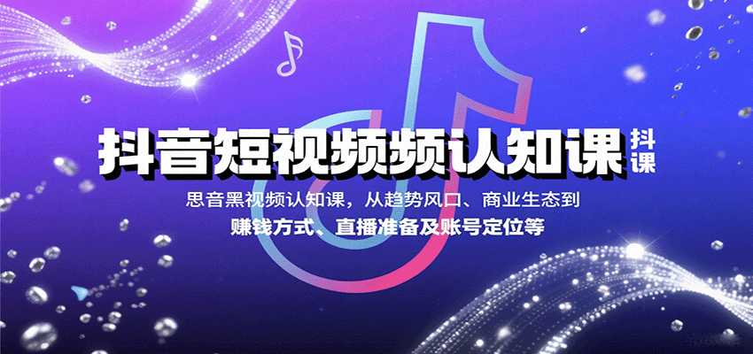 抖音短视频认知课，从趋势风口、商业生态到赚钱方式、直播准备及账号定位等-heixxmi