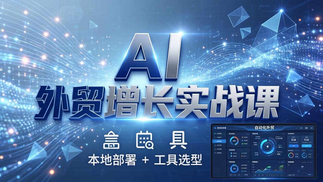 AI 外贸增长实战课：本地部署 + 工具选型，一站式搭建可落地自动化外贸系统-heixxmi