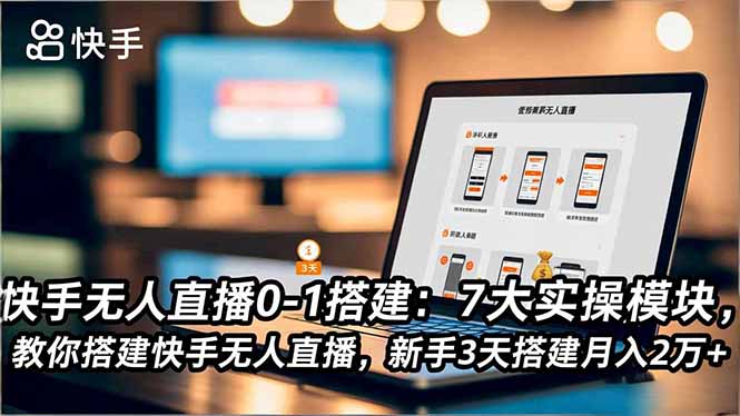 快手无人直播0-1搭建：7大实操模块，教你搭建快手无人直播，新手3天搭建月入2万+-heixxmi