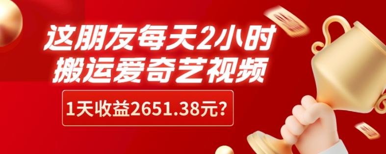 这朋友每天2小时，搬运爱奇艺视频，1天收益2651.38元？-heixxmi