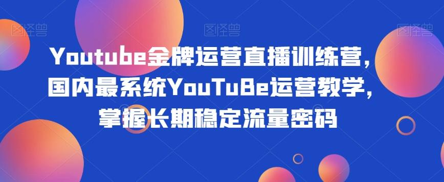 Youtube金牌运营直播训练营，国内最系统YouTuBe运营教学，掌握长期稳定流量密码-heixxmi