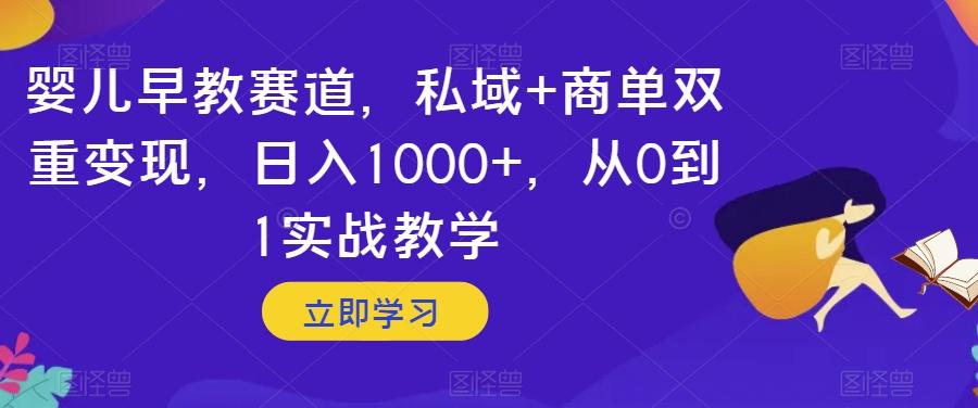 婴儿早教赛道，私域+商单双重变现，日入1000+，从0到1实战教学【揭秘】-heixxmi