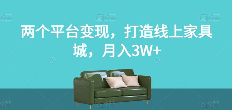 两个平台变现，打造线上家具城，月入3W+【揭秘】-heixxmi