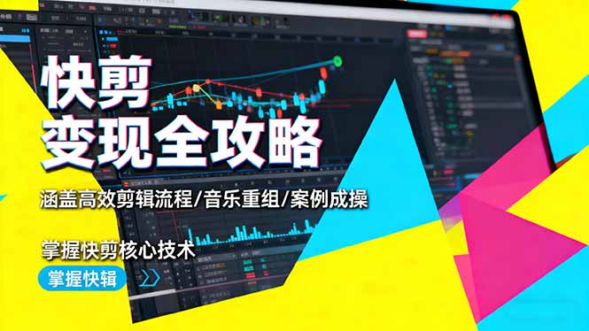 快剪变现全攻略：涵盖高效剪辑流程/音乐重组/案例实操，掌握快剪核心技术-heixxmi