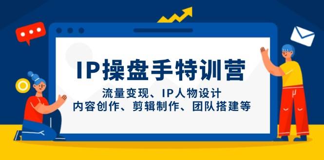 IP流量操盘手线上训练营，流量变现、IP人物设计、内容创作、剪辑、团队搭建等(更新)-heixxmi