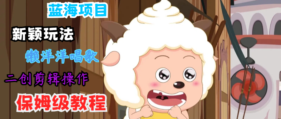 蓝海项目新颖玩法，懒洋洋唱歌 搬运剪辑操作，保姆级教程-heixxmi