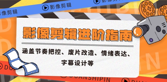 影像剪辑进阶指南，涵盖节奏把控、废片改造、情绪表达、字幕设计等-heixxmi