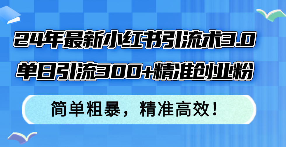 24年最新小红书引流术3.0，单日引流300+精准创业粉，简单粗暴，精准高效！-heixxmi