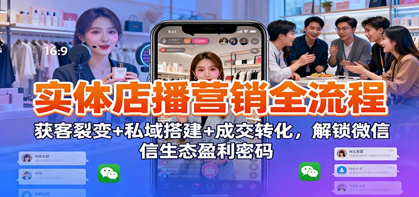 实体店播营销全流程：获客裂变+私域搭建+成交转化，解锁微信生态盈利密码-heixxmi