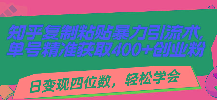 知乎复制粘贴暴力引流术，单号精准获取400+创业粉，日变现四位数，轻松...-heixxmi