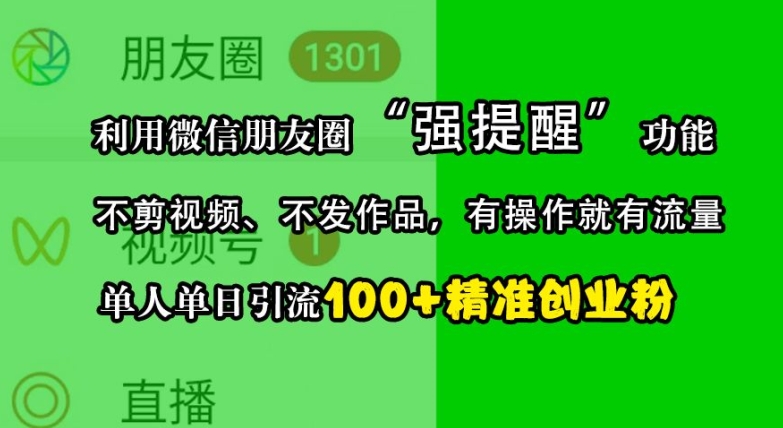 利用微信朋友圈“强提醒”功能，引流精准创业粉，不剪视频、不发作品，单人单日引流100+创业粉-heixxmi