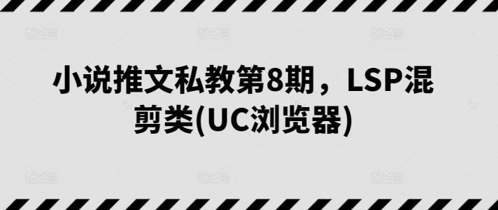 小说推文私教第8期，LSP混剪类(UC浏览器)-heixxmi