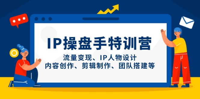 IP操盘手特训营，流量变现、IP人物设计、内容创作、剪辑制作、团队搭建等-heixxmi