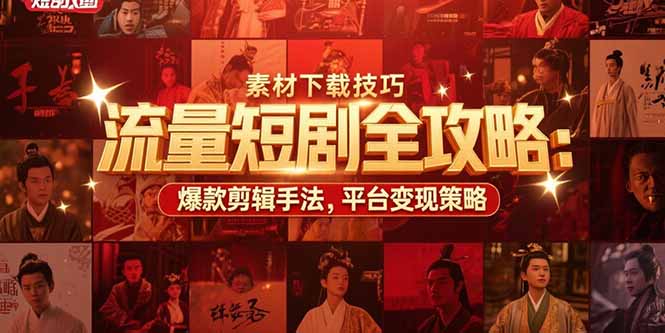 流量短剧全攻略：素材下载技巧，爆款剪辑手法，平台变现策略-heixxmi
