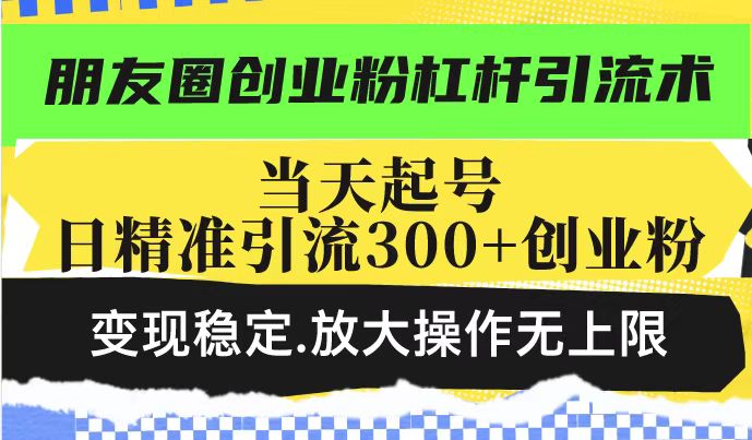 朋友圈创业粉杠杆引流术，投产高轻松日引300+创业粉，变现稳定.放大操...-heixxmi