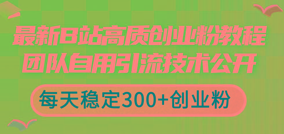最新B站高质创业粉教程，团队自用引流技术公开，每天稳定300+创业粉-heixxmi