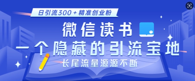 微信读书，一个隐藏的引流宝地，不为人知的小众打法，日引流300+精准创业粉，长尾流量源源不断-heixxmi